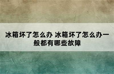 冰箱坏了怎么办 冰箱坏了怎么办一般都有哪些故障